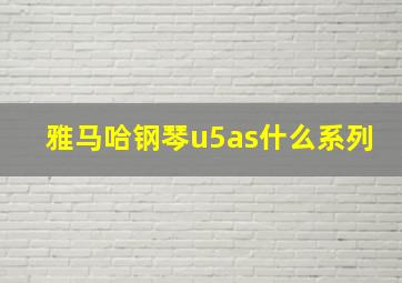 雅马哈钢琴u5as什么系列