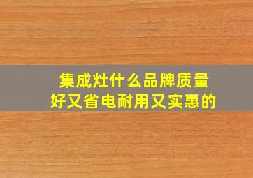 集成灶什么品牌质量好又省电耐用又实惠的