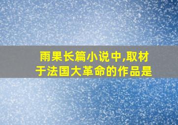 雨果长篇小说中,取材于法国大革命的作品是