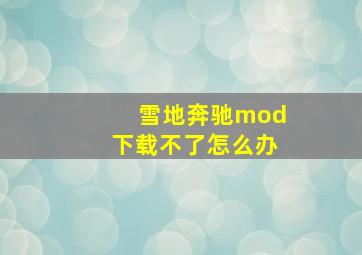 雪地奔驰mod下载不了怎么办