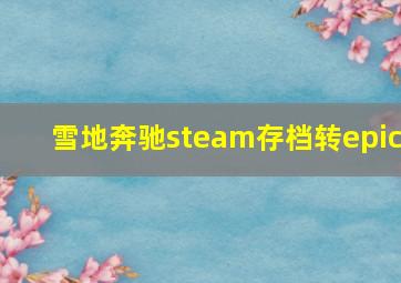 雪地奔驰steam存档转epic