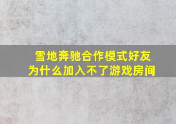 雪地奔驰合作模式好友为什么加入不了游戏房间