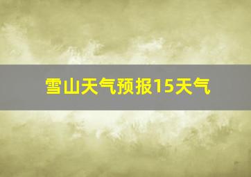 雪山天气预报15天气