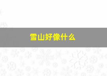 雪山好像什么