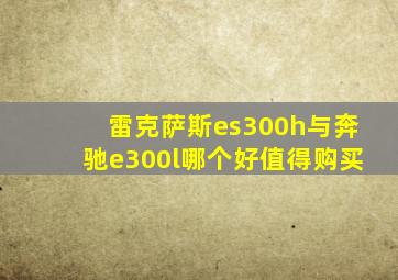 雷克萨斯es300h与奔驰e300l哪个好值得购买