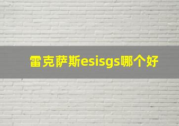 雷克萨斯esisgs哪个好