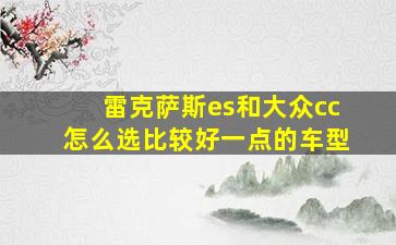 雷克萨斯es和大众cc怎么选比较好一点的车型