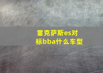 雷克萨斯es对标bba什么车型