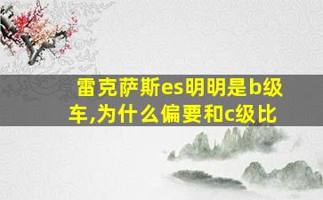 雷克萨斯es明明是b级车,为什么偏要和c级比