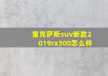 雷克萨斯suv新款2019rx300怎么样