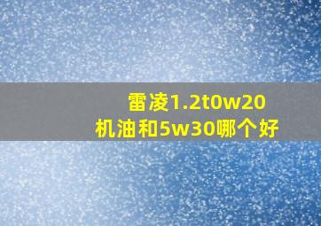 雷凌1.2t0w20机油和5w30哪个好