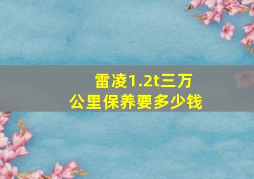 雷凌1.2t三万公里保养要多少钱