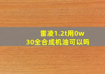 雷凌1.2t用0w30全合成机油可以吗