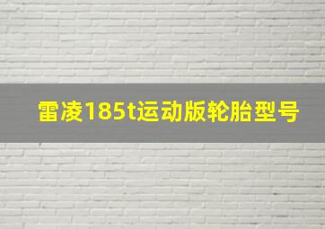 雷凌185t运动版轮胎型号