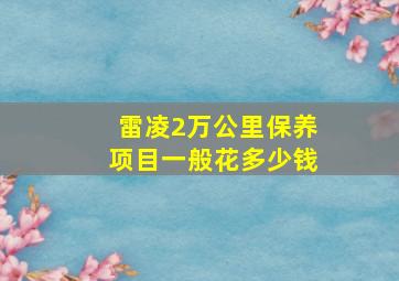 雷凌2万公里保养项目一般花多少钱