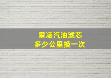 雷凌汽油滤芯多少公里换一次