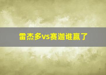 雷杰多vs赛迦谁赢了