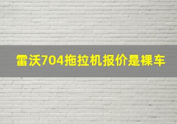 雷沃704拖拉机报价是裸车