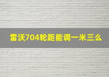 雷沃704轮距能调一米三么