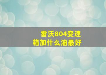 雷沃804变速箱加什么油最好