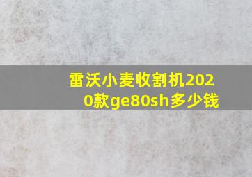 雷沃小麦收割机2020款ge80sh多少钱