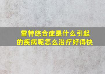 雷特综合症是什么引起的疾病呢怎么治疗好得快