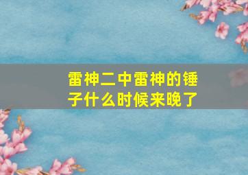 雷神二中雷神的锤子什么时候来晚了