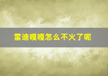 雷迪嘎嘎怎么不火了呢