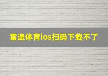 雷速体育ios扫码下载不了