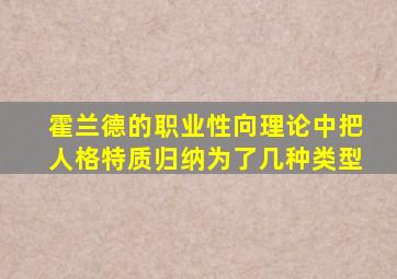 霍兰德的职业性向理论中把人格特质归纳为了几种类型