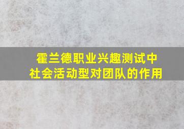 霍兰德职业兴趣测试中社会活动型对团队的作用