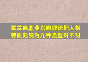 霍兰德职业兴趣理论把人格特质归纳为九种类型对不对