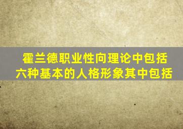 霍兰德职业性向理论中包括六种基本的人格形象其中包括