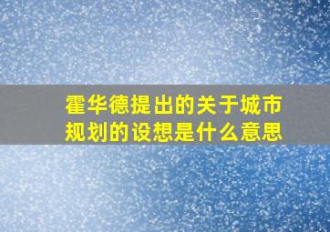 霍华德提出的关于城市规划的设想是什么意思