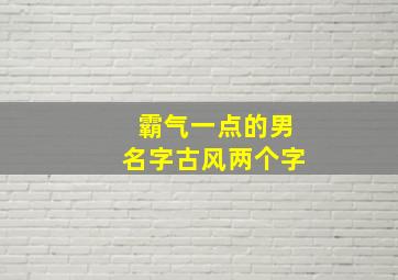 霸气一点的男名字古风两个字