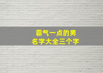 霸气一点的男名字大全三个字