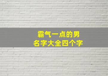 霸气一点的男名字大全四个字