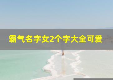 霸气名字女2个字大全可爱