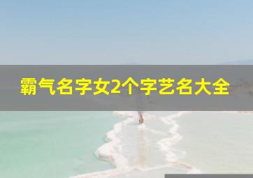 霸气名字女2个字艺名大全