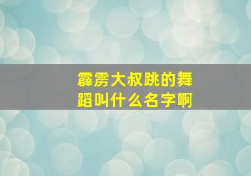 霹雳大叔跳的舞蹈叫什么名字啊