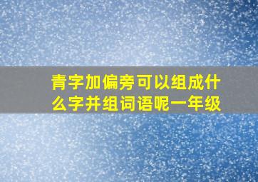 青字加偏旁可以组成什么字并组词语呢一年级