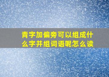 青字加偏旁可以组成什么字并组词语呢怎么读