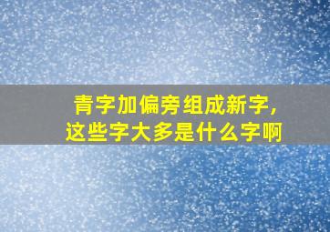 青字加偏旁组成新字,这些字大多是什么字啊