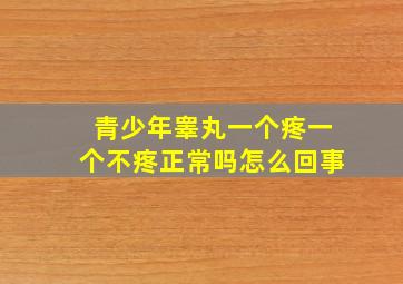 青少年睾丸一个疼一个不疼正常吗怎么回事