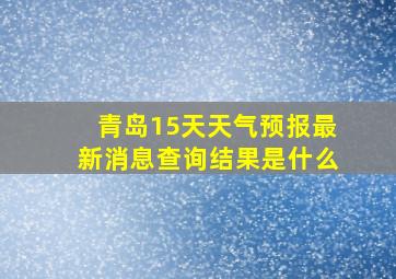 青岛15天天气预报最新消息查询结果是什么