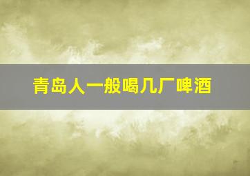 青岛人一般喝几厂啤酒