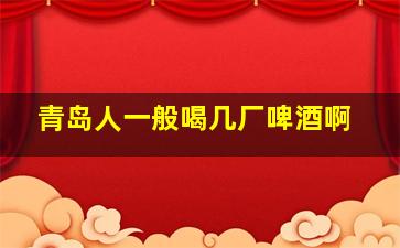 青岛人一般喝几厂啤酒啊