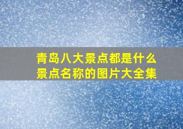 青岛八大景点都是什么景点名称的图片大全集