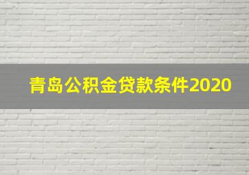 青岛公积金贷款条件2020