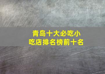 青岛十大必吃小吃店排名榜前十名